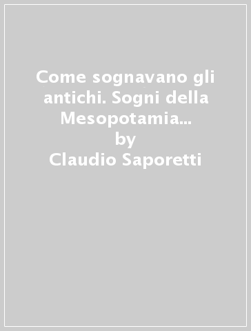 Come sognavano gli antichi. Sogni della Mesopotamia e dei popoli vicini - Claudio Saporetti