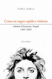 Come un sogno rapido e violento. Gabriele d Annunzio e Napoli (1891-1893)