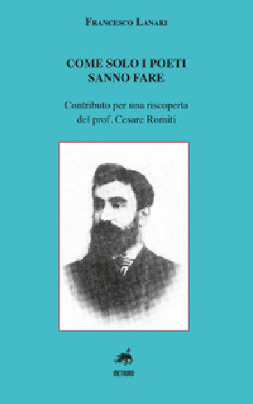 Come solo i poeti sanno fare. Contributo per una riscoperta del prof. Cesare Romiti - Francesco Lanari