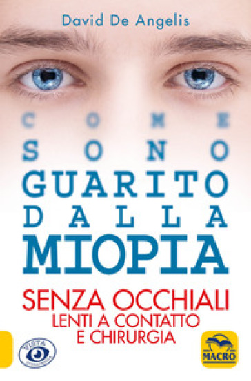 Come sono guarito dalla miopia. Senza occhiali, lenti a contatto e chirurgia - David De Angelis