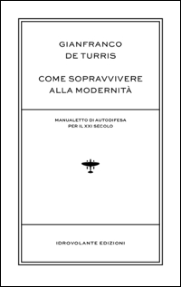 Come sopravvivere alla modernità. Manualetto di autodifesa per il XXI secolo - Gianfranco De Turris