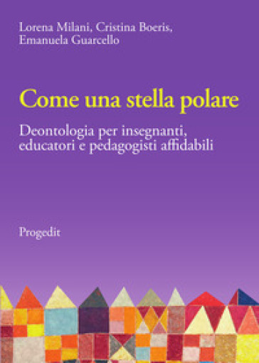 Come una stella polare. Deontologia per insegnanti, educatori e pedagogisti affidabili - Lorena Milani - Cristina Boeris - Emanuela Guarcello