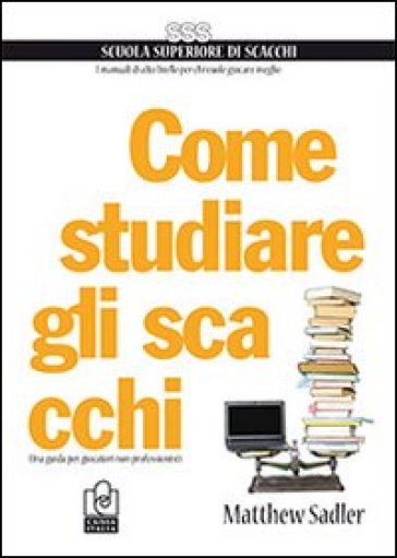 Come studiare gli scacchi. Una guida per giocatori non professionisti - Matthew Sadler