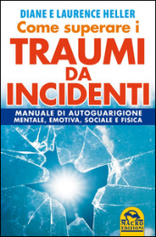 Come superare i traumi da incidenti. Manuale di autoguarigione mentale, emotiva, sociale e fisica