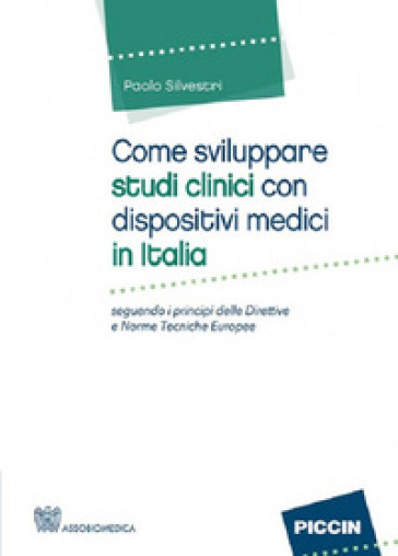 Come sviluppare studi clinici con dispositivi medici in Italia. Seguendo i principi delle direttive e norme tecniche Europee - Paolo Silvestri