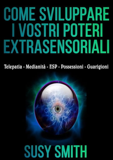 Come sviluppare i vostri poteri Extrasensoriali - Telepatia - Medianità - ESP - Possessioni - Guarigioni - Susy Smith