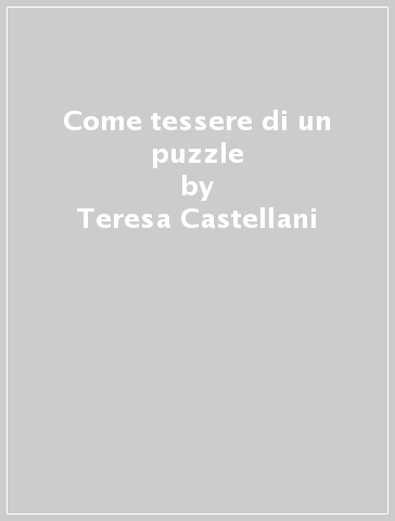 Come tessere di un puzzle - Teresa Castellani