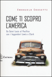 Come ti scopro l America. Da Sant Louis al Pacifico con i leggendari Lewis e Clark