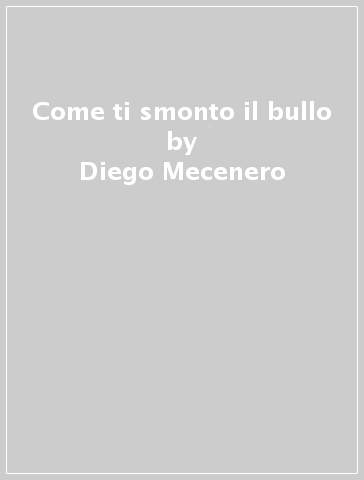 Come ti smonto il bullo - Diego Mecenero