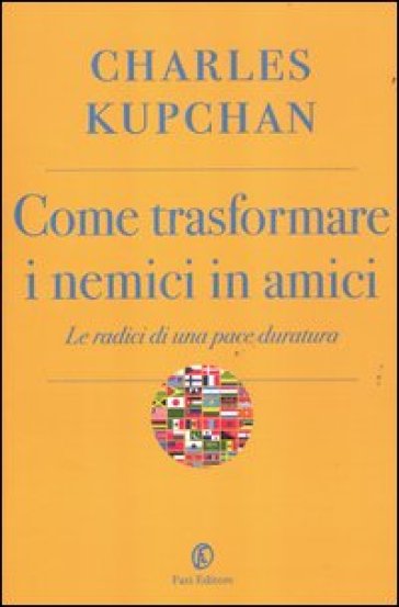 Come trasformare i nemici in amici. Le radici di una pace duratura - Charles A. Kupchan