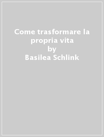 Come trasformare la propria vita - Basilea Schlink