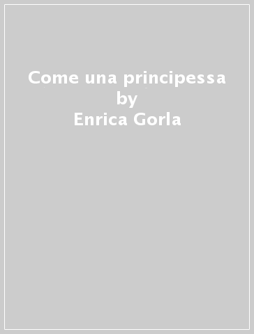 Come una principessa - Enrica Gorla