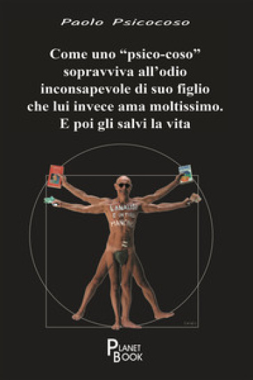 Come uno «psico-coso» sopravviva all'odio inconsapevole di suo figlio che lui invece ama moltissimo. E poi gli salvi la vita - Psicocoso Paolo