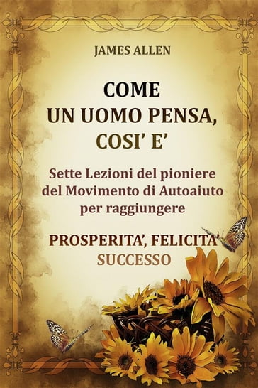 Come un uomo pensa, così è - Sette Lezioni del pioniere del Movimento di Autoaiuto per raggiungere PROSPERITA', FELICITA', SUCCESSO - Allen James