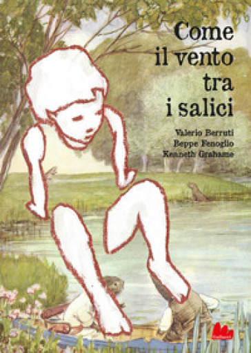 Come il vento tra i salici. Nuova ediz. - Valerio Berruti - Beppe Fenoglio - Kenneth Grahame