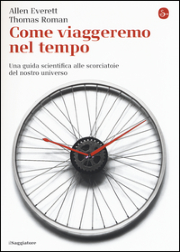 Come viaggeremo nel tempo. Una guida scientifica alle scorciatoie del nostro universo - Allen Everett - Thomas Roman