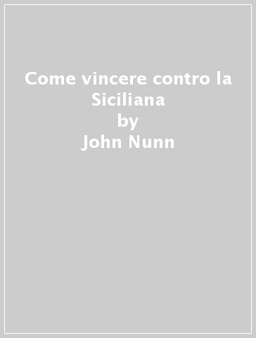Come vincere contro la Siciliana - John Nunn
