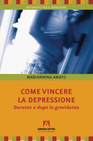 Come vincere la depressione. Durante e dopo la gravidanza - Mariannina Amato