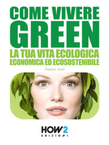 Come vivere green. La tua vita ecologica economica ed ecosostenibile - Daniela Leali