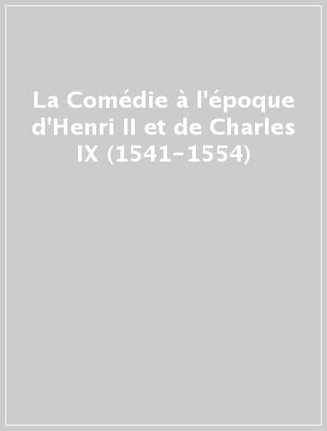 La Comédie à l'époque d'Henri II et de Charles IX (1541-1554)