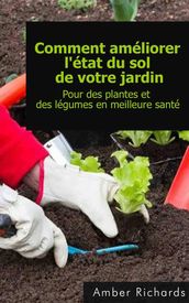 Comment améliorer l état du sol de votre jardin Pour des plantes et des légumes en meilleure santé