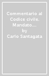 Commentario al Codice civile. Mandato. Disposizioni generali (artt. 1703-1709 del Cod. Civ.)