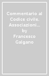 Commentario al Codice civile. Associazioni non riconosciute e comitati (artt. 36-42 del Cod. Civ.)