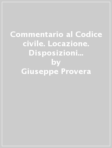 Commentario al Codice civile. Locazione. Disposizioni generali (artt. 1571-1606 del Cod. Civ.) - Giuseppe Provera