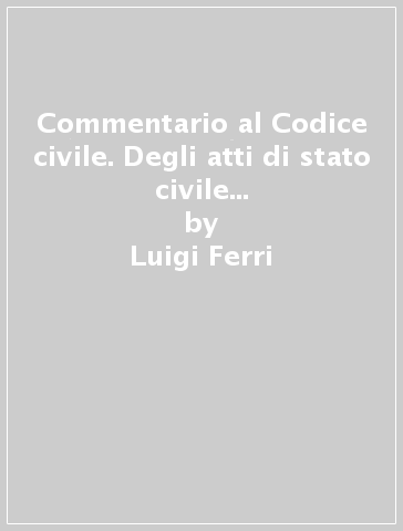 Commentario al Codice civile. Degli atti di stato civile (artt. 449-455 del Cod. Civ.) - Luigi Ferri