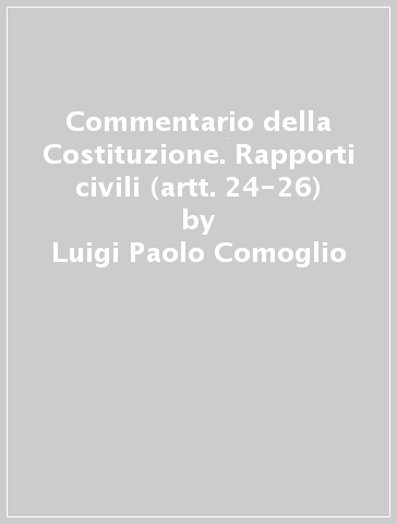Commentario della Costituzione. Rapporti civili (artt. 24-26) - Luigi Paolo Comoglio - Metello Scaparone - Massimo Nobili