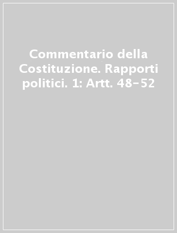 Commentario della Costituzione. Rapporti politici. 1: Artt. 48-52