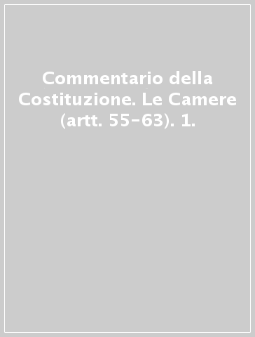 Commentario della Costituzione. Le Camere (artt. 55-63). 1.