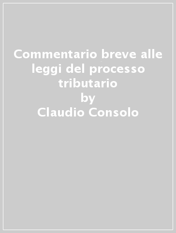 Commentario breve alle leggi del processo tributario - Claudio Consolo - Cesare Glendi