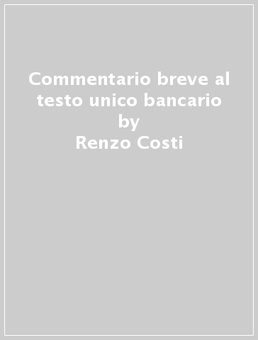 Commentario breve al testo unico bancario - Renzo Costi - Francesco Vella