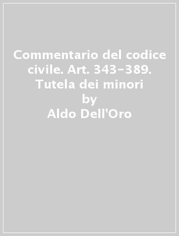 Commentario del codice civile. Art. 343-389. Tutela dei minori - Aldo Dell