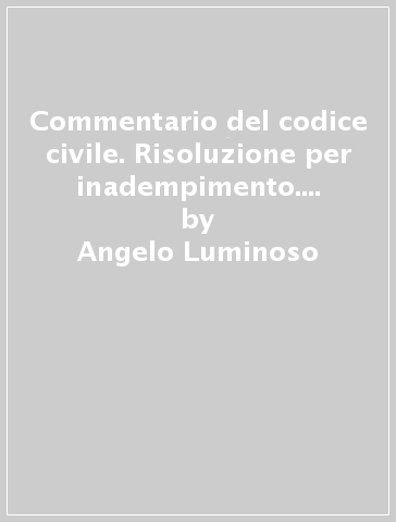 Commentario del codice civile. Risoluzione per inadempimento. 1/1: Artt. 1453-1454 - Angelo Luminoso - Ugo Carnevali - Maria Costanza