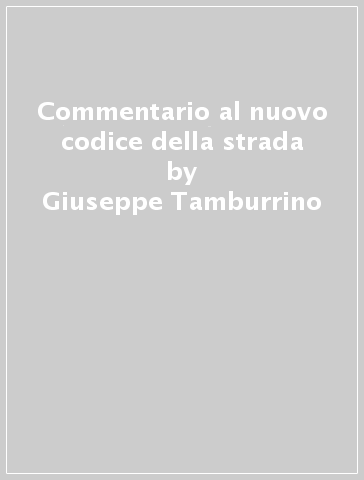 Commentario al nuovo codice della strada - Giuseppe Tamburrino - Pasquale Cialdini