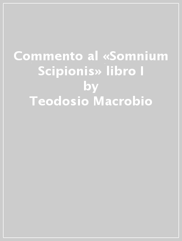 Commento al «Somnium Scipionis» libro I - Teodosio Macrobio