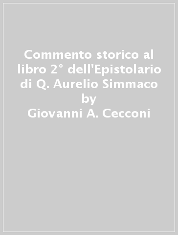 Commento storico al libro 2° dell'Epistolario di Q. Aurelio Simmaco - Giovanni A. Cecconi