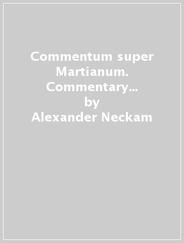 Commentum super Martianum. Commentary on Martianus capella's «De Nuptiis Philologiae et Mercurii» (I-II). Testo latino e inglese - Alexander Neckam