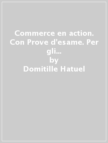 Commerce en action. Con Prove d'esame. Per gli Ist. tecnici e commerciali. Con e-book. Con espansione online - Domitille Hatuel