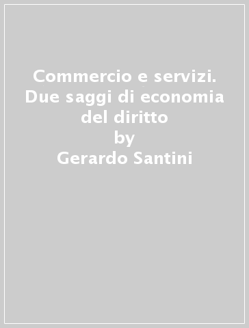 Commercio e servizi. Due saggi di economia del diritto - Gerardo Santini
