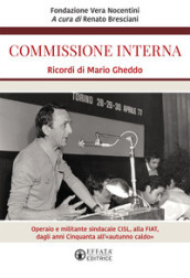 Commissione interna. Ricordi di Mario Gheddo. Operaio e militante sindacale CISL, alla FIAT, dagli anni Cinquanta all «autunno caldo»