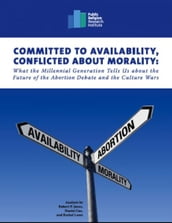 Committed to Availability, Conflicted about Morality: What the Millennial Generation Tells Us about the Future of the Abortion Debate and the Culture Wars
