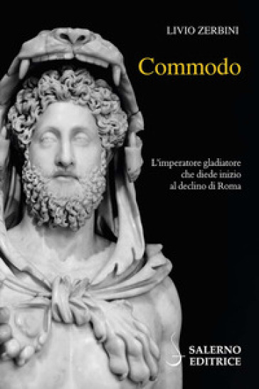 Commodo. L'imperatore gladiatore che diede inizio al declino di Roma - Livio Zerbini