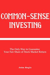 Common-Sense Investing: The Only Way to Guarantee Your Fair Share of Stock Market Return.