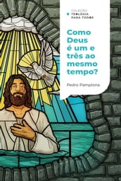 Como Deus pode ser um e três ao mesmo tempo?  Coleção Teologia para todos