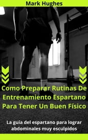 Como Preparar Rutinas De Entrenamiento Espartano Para Tener Un Buen Físico: La guía del espartano para lograr abdominales muy esculpidos