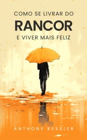 Como Se Livrar Do Rancor E Viver Mais Feliz