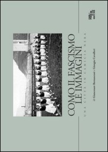 Como il fascismo le immagini. Una città in camicia nera - Giancesare Bernasconi - Giorgio Cavalleri